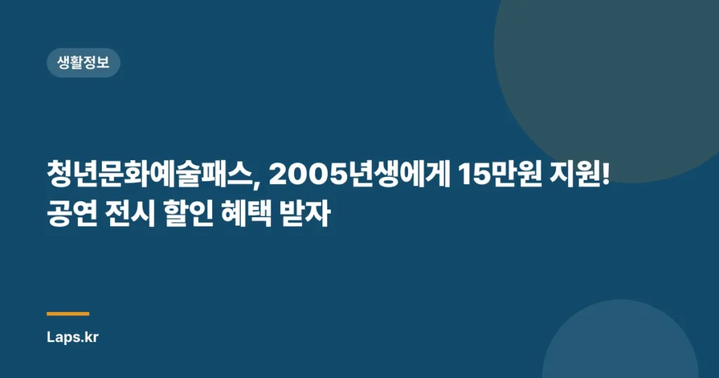 청년문화예술패스, 2005년생에게 15만원 지원! 공연 전시 할인 혜택 받자