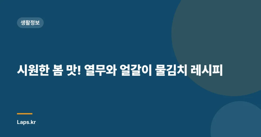 시원한 봄 맛! 열무와 얼갈이 물김치 레시피