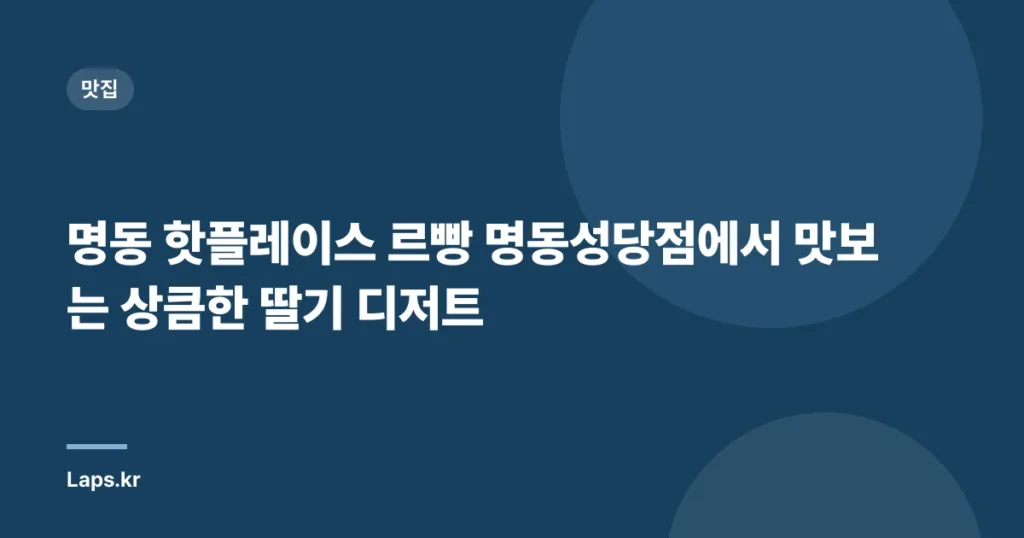 명동 핫플레이스 르빵 명동성당점에서 맛보는 상큼한 딸기 디저트