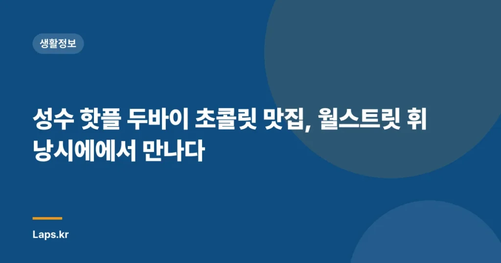 성수 핫플 두바이 초콜릿 맛집, 월스트릿 휘낭시에에서 만나다