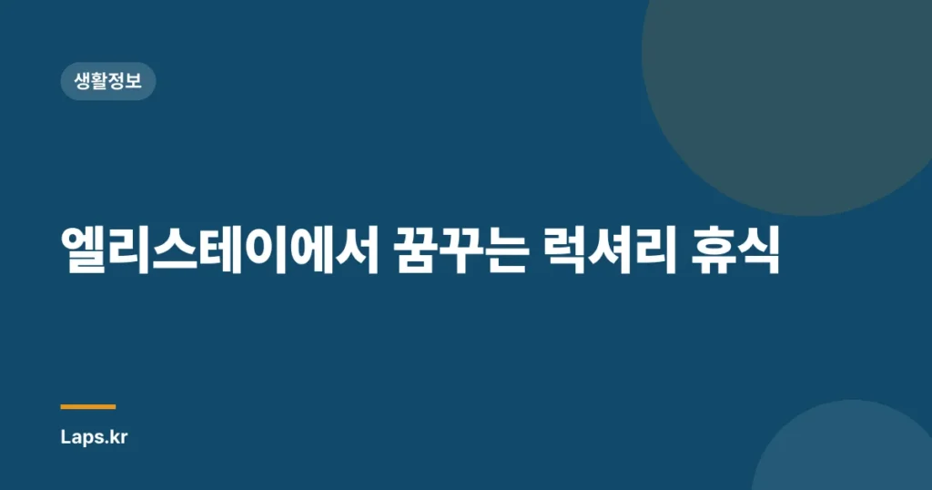 엘리스테이에서 꿈꾸는 럭셔리 휴식