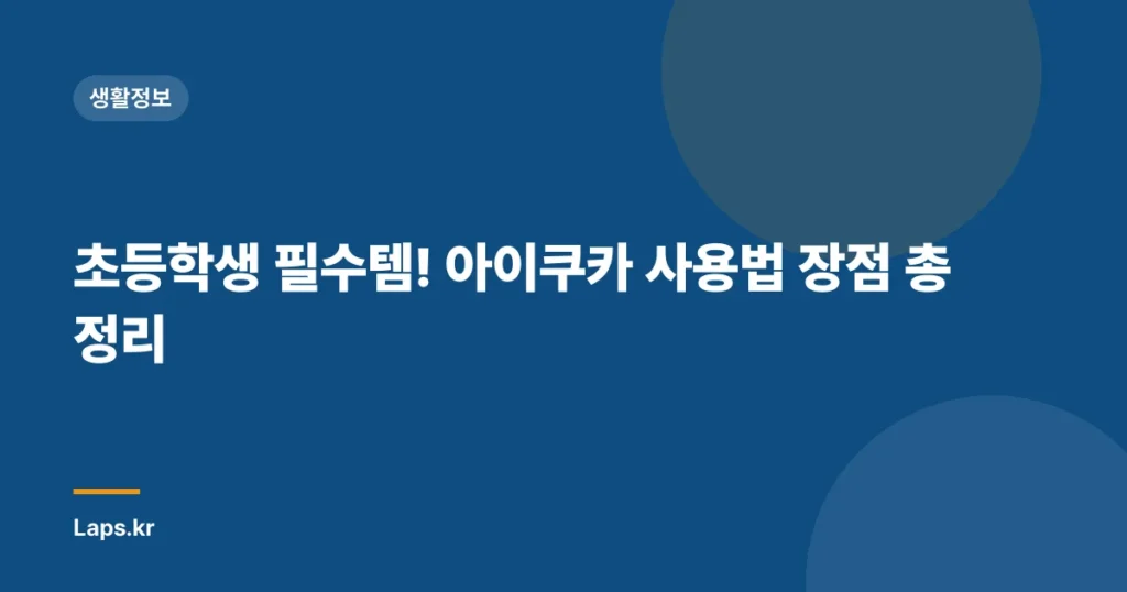 초등학생 필수템! 아이쿠카 사용법 장점 총정리