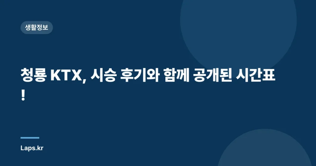 청룡 KTX, 시승 후기와 함께 공개된 시간표!