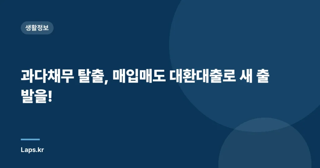 과다채무 탈출, 매입매도 대환대출로 새 출발을!
