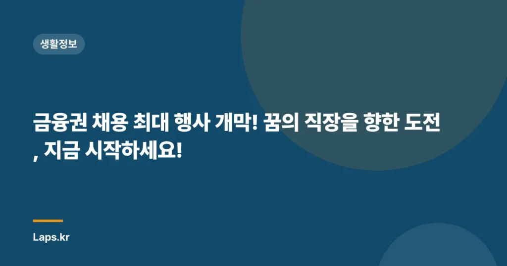 금융권 채용 최대 행사 개막! 꿈의 직장을 향한 도전, 지금 시작하세요!
