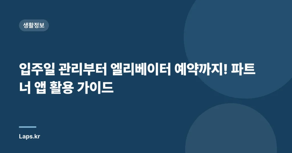 입주일 관리부터 엘리베이터 예약까지! 파트너 앱 활용 가이드
