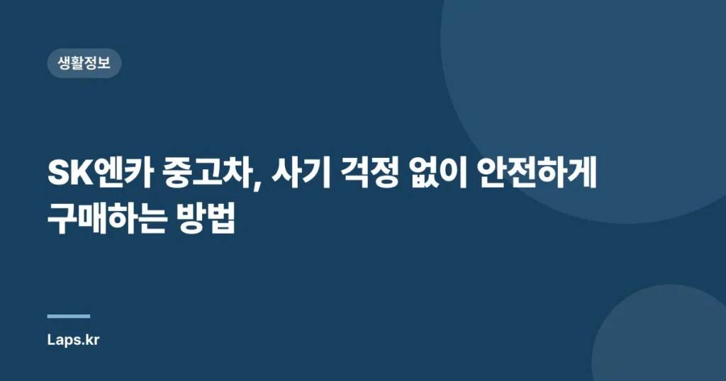 SK엔카 중고차, 사기 걱정 없이 안전하게 구매하는 방법