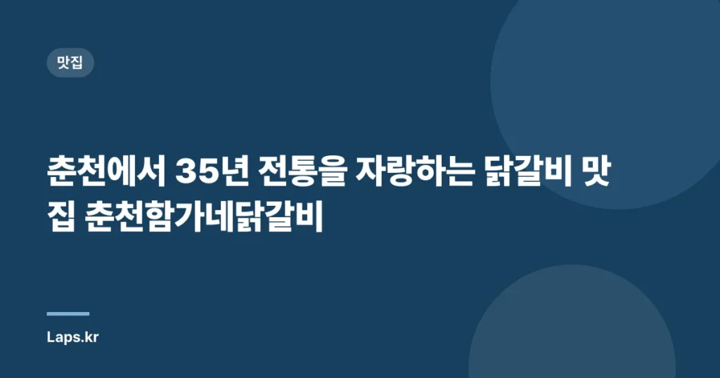 춘천에서 35년 전통을 자랑하는 닭갈비 맛집 춘천함가네닭갈비