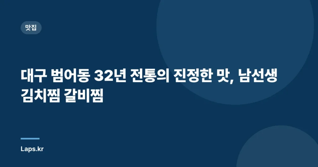 대구 범어동 32년 전통의 진정한 맛, 남선생김치찜 갈비찜