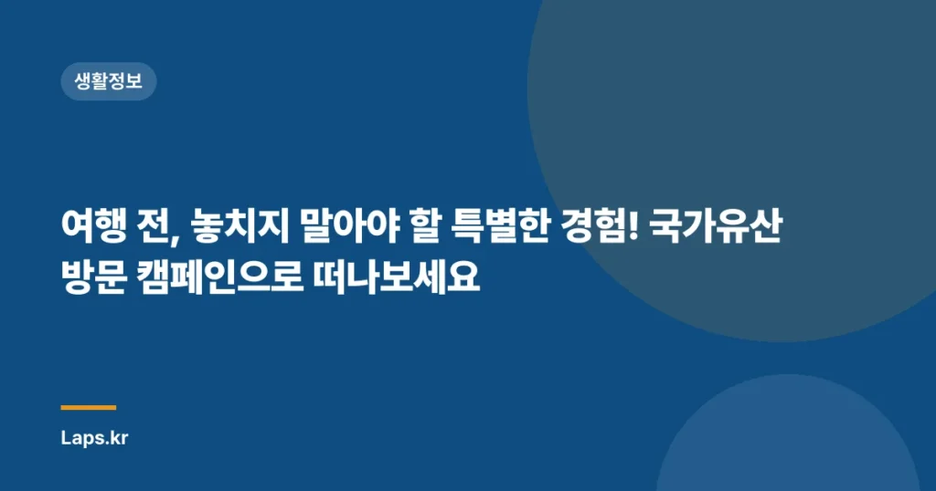 여행 전, 놓치지 말아야 할 특별한 경험! 국가유산 방문 캠페인으로 떠나보세요
