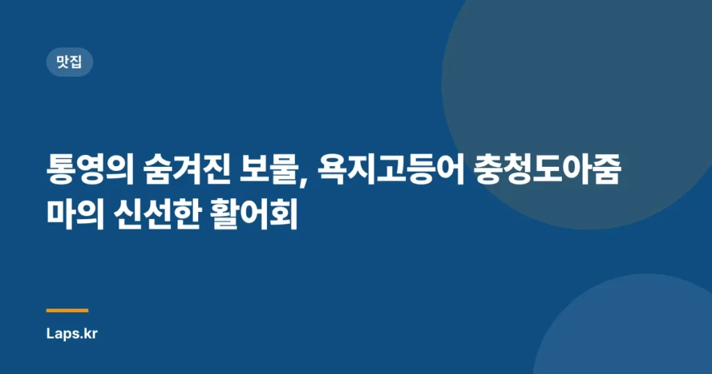 통영의 숨겨진 보물, 욕지고등어 충청도아줌마의 신선한 활어회