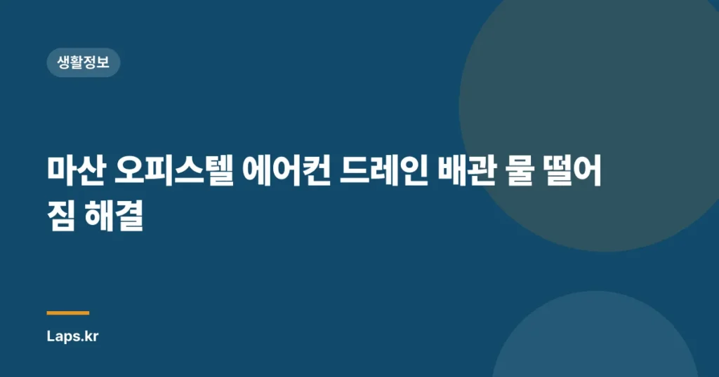 마산 오피스텔 에어컨 드레인 배관 물 떨어짐 해결
