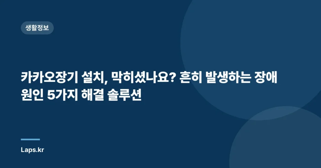 카카오장기 설치, 막히셨나요? 흔히 발생하는 장애 원인 5가지 해결 솔루션