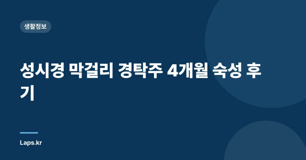성시경 막걸리 경탁주 4개월 숙성 후기
