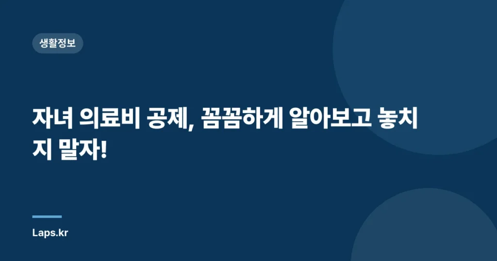 자녀 의료비 공제, 꼼꼼하게 알아보고 놓치지 말자!