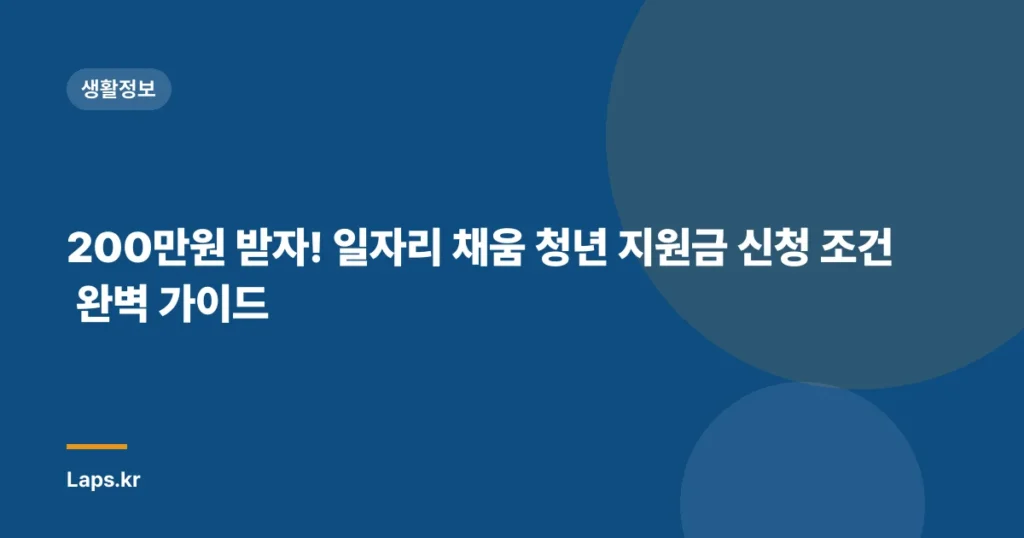 200만원 받자! 일자리 채움 청년 지원금 신청 조건 완벽 가이드