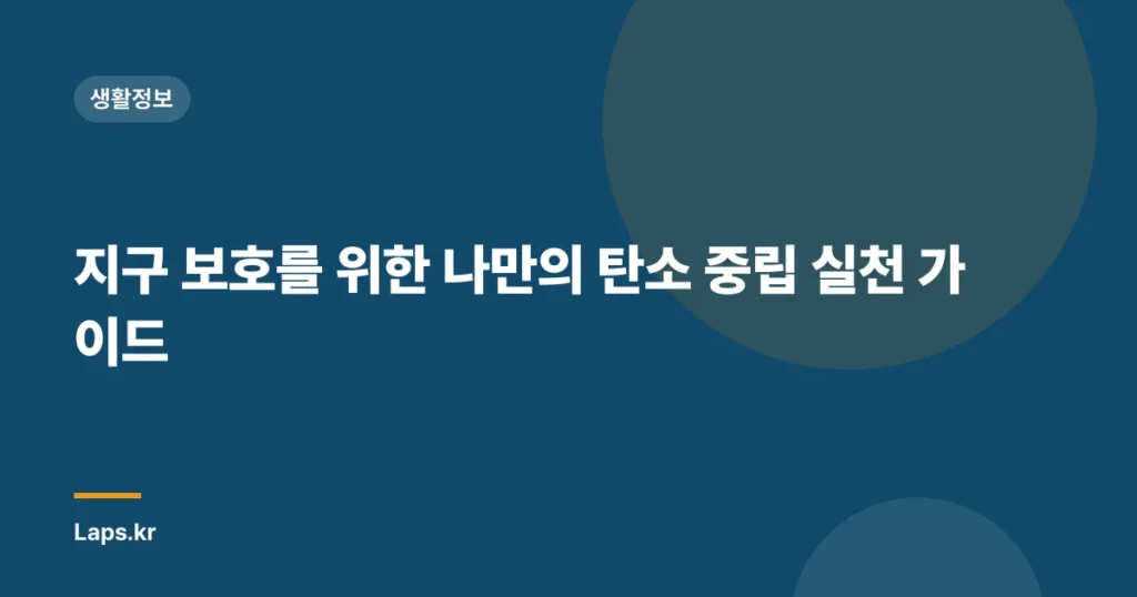 지구 보호를 위한 나만의 탄소 중립 실천 가이드
