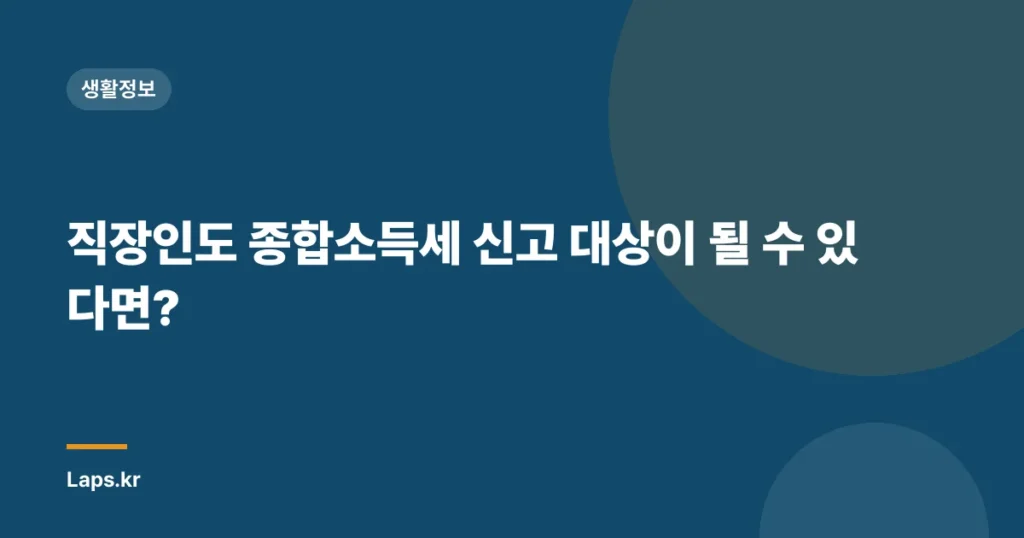 직장인도 종합소득세 신고 대상이 될 수 있다면?