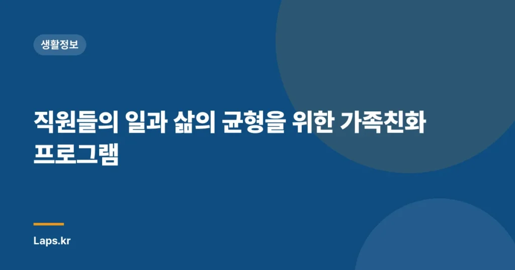 직원들의 일과 삶의 균형을 위한 가족친화 프로그램