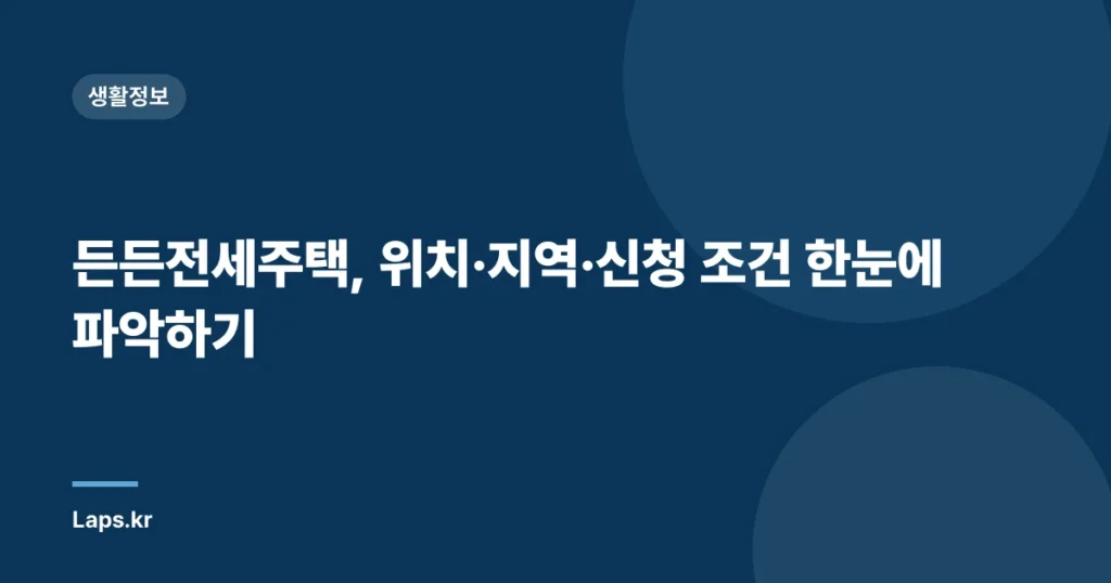 든든전세주택, 위치·지역·신청 조건 한눈에 파악하기