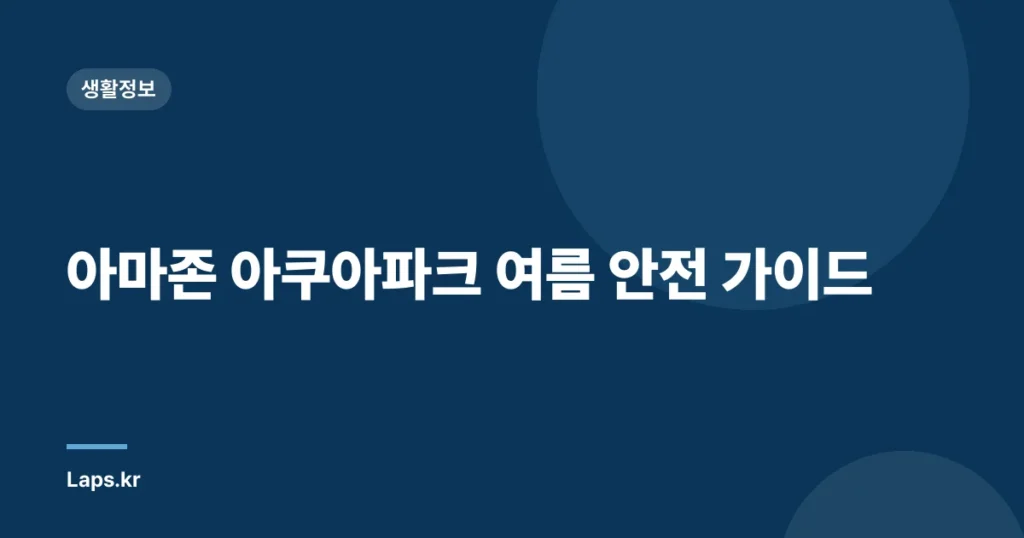 아마존 아쿠아파크 여름 안전 가이드