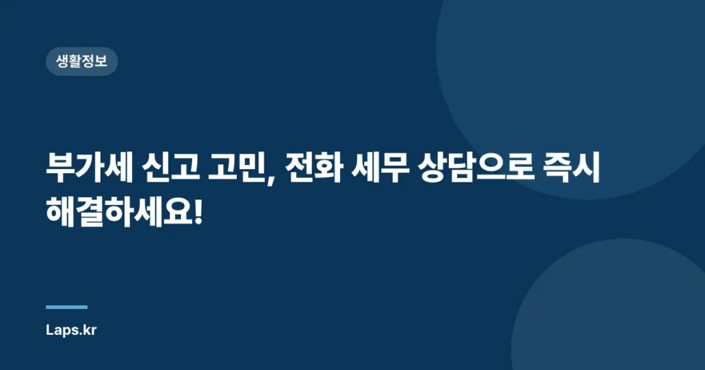 부가세 신고 고민, 전화 세무 상담으로 즉시 해결하세요!