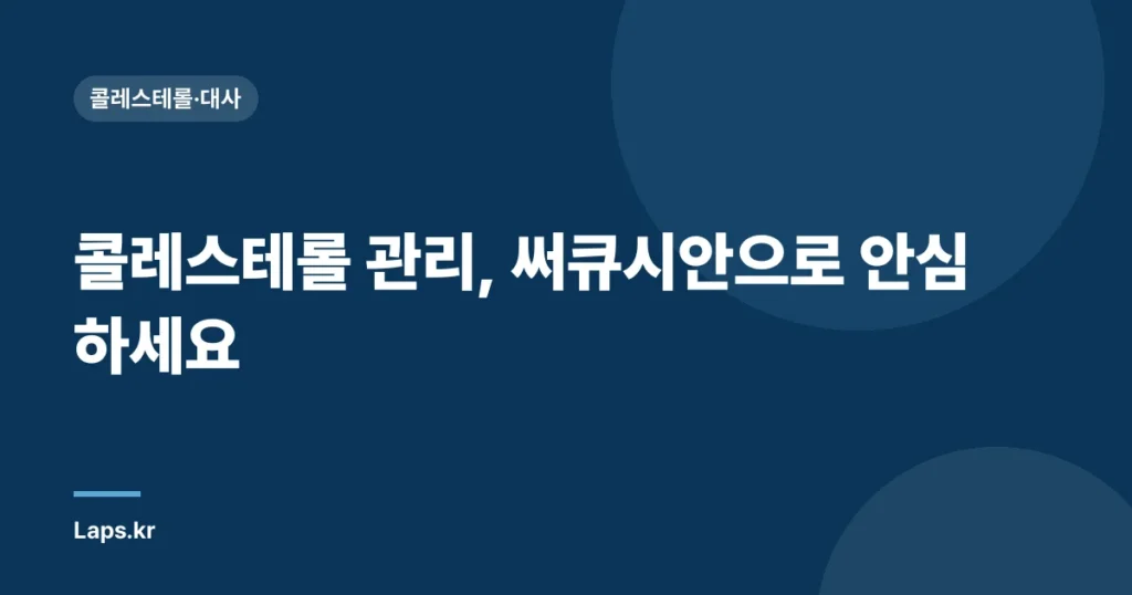 콜레스테롤 관리, 써큐시안으로 안심하세요