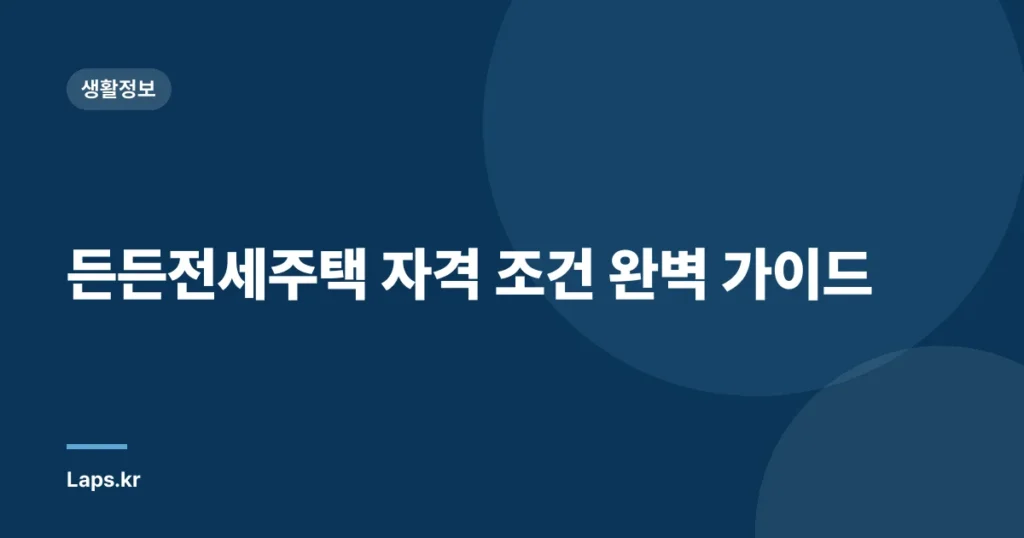든든전세주택 자격 조건 완벽 가이드
