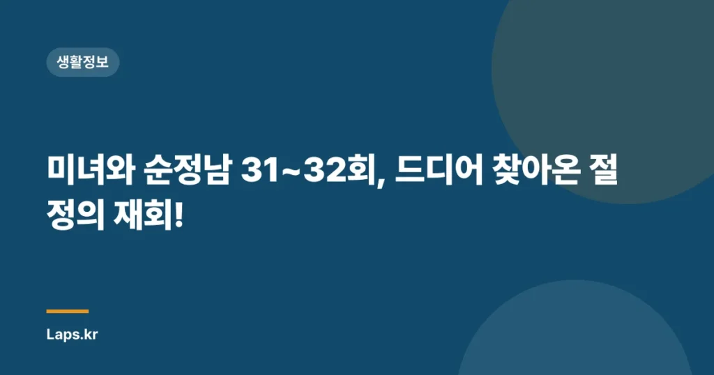 미녀와 순정남 31~32회, 드디어 찾아온 절정의 재회!