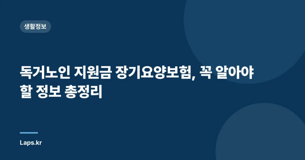 독거노인 지원금 장기요양보험, 꼭 알아야 할 정보 총정리