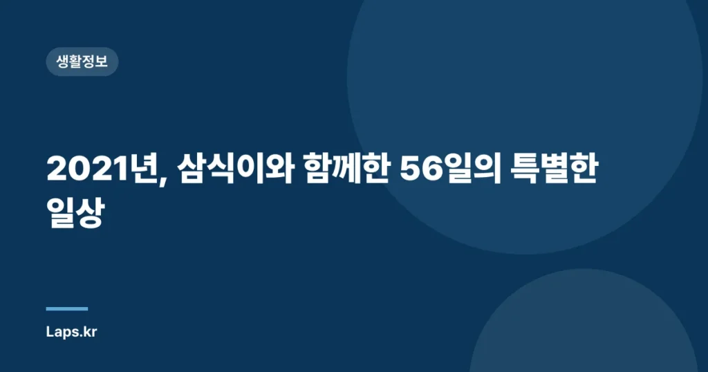 2021년, 삼식이와 함께한 56일의 특별한 일상