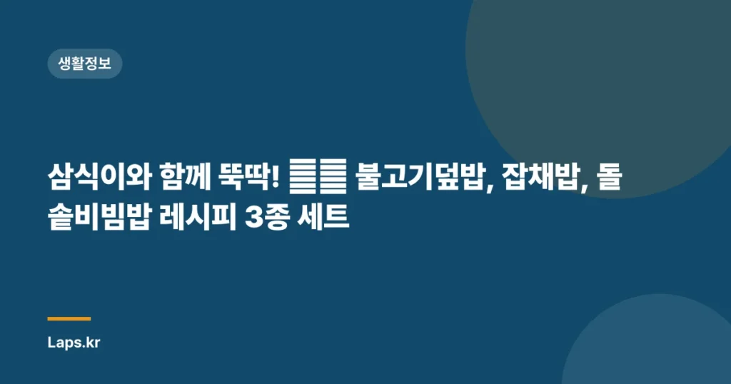 삼식이와 함께 뚝딱! 👨‍🍳 불고기덮밥, 잡채밥, 돌솥비빔밥 레시피 3종 세트