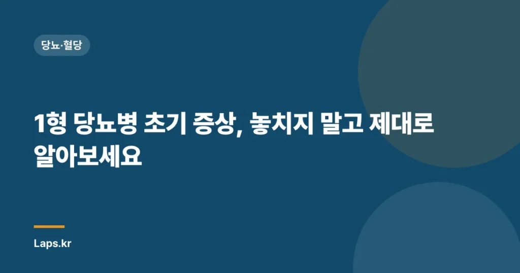 1형 당뇨병 초기 증상, 놓치지 말고 제대로 알아보세요 | 자가진단, 관리법, 전문가 조언