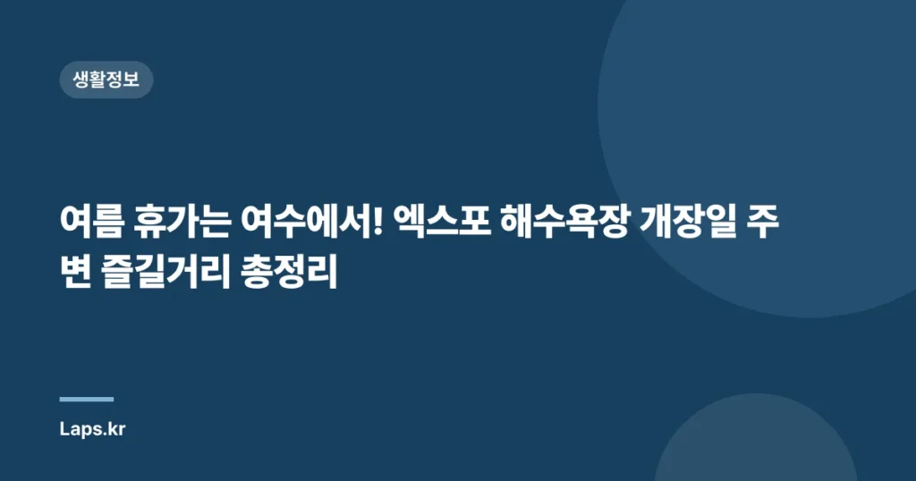 여름 휴가는 여수에서! 엑스포 해수욕장 개장일 주변 즐길거리 총정리