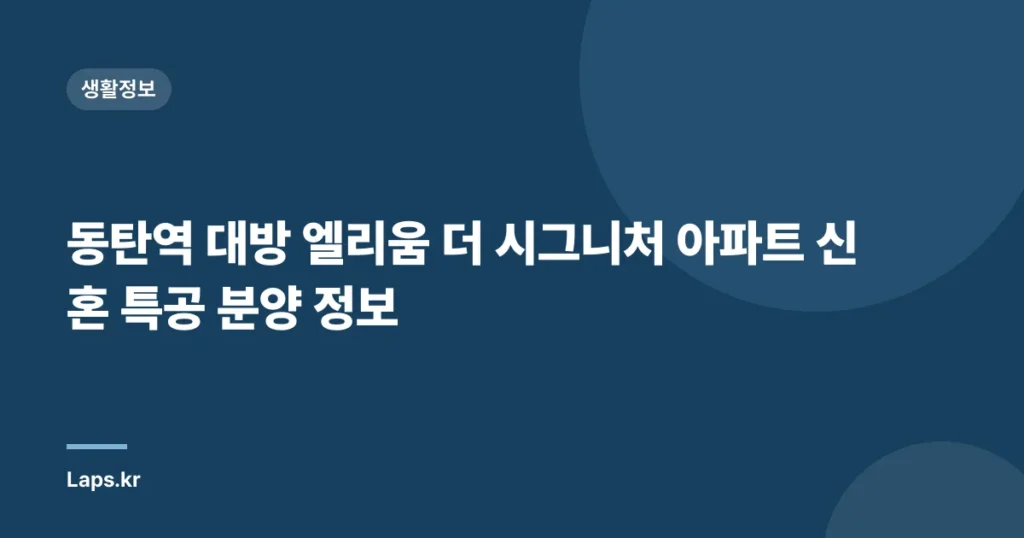 동탄역 대방 엘리움 더 시그니처 아파트 신혼 특공 분양 정보