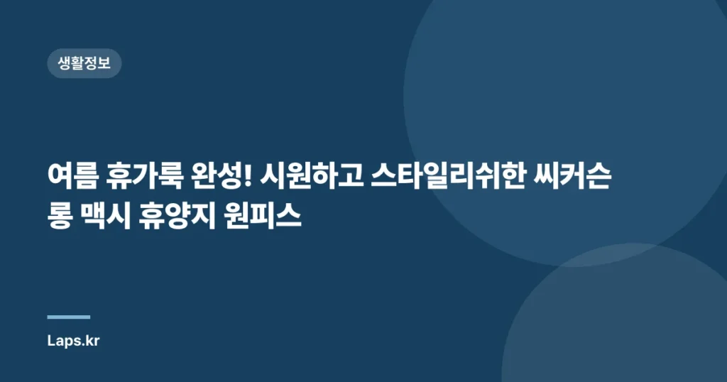 여름 휴가룩 완성! 시원하고 스타일리쉬한 씨커슨 롱 맥시 휴양지 원피스