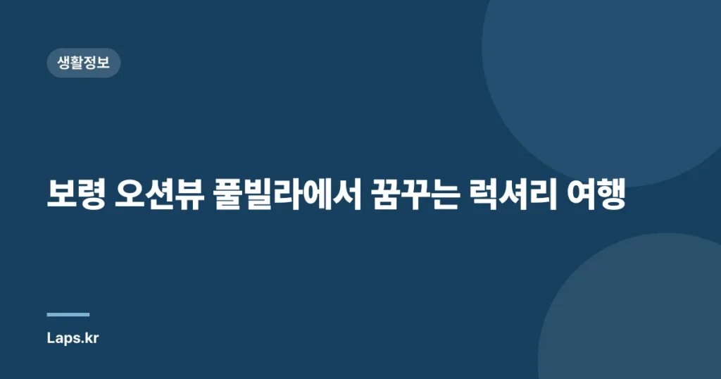 보령 오션뷰 풀빌라에서 꿈꾸는 럭셔리 여행