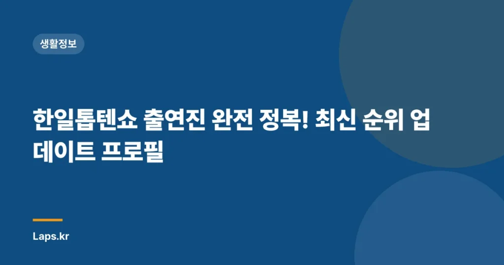 한일톱텐쇼 출연진 완전 정복! 최신 순위 업데이트 프로필