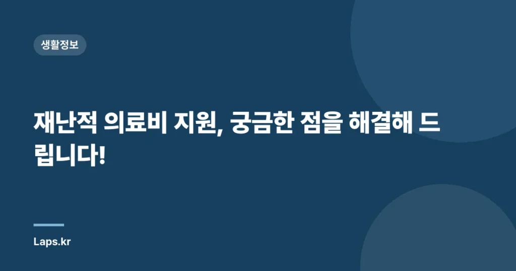 재난적 의료비 지원, 궁금한 점을 해결해 드립니다!