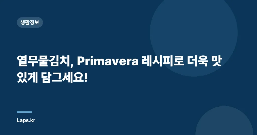 열무물김치, Primavera 레시피로 더욱 맛있게 담그세요!