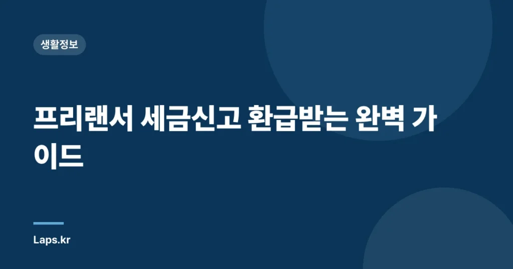 프리랜서 세금신고 환급받는 완벽 가이드