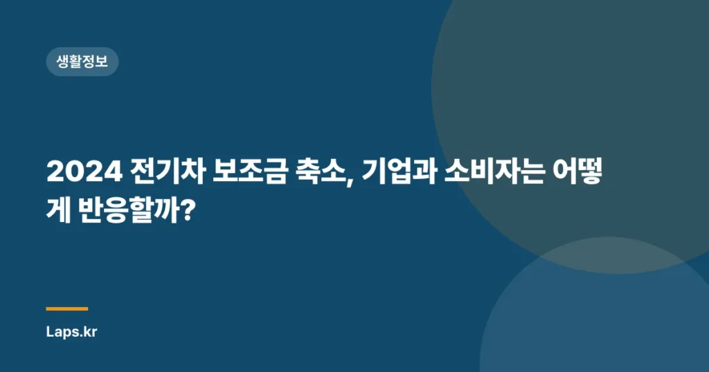 2024 전기차 보조금 축소, 기업과 소비자는 어떻게 반응할까?