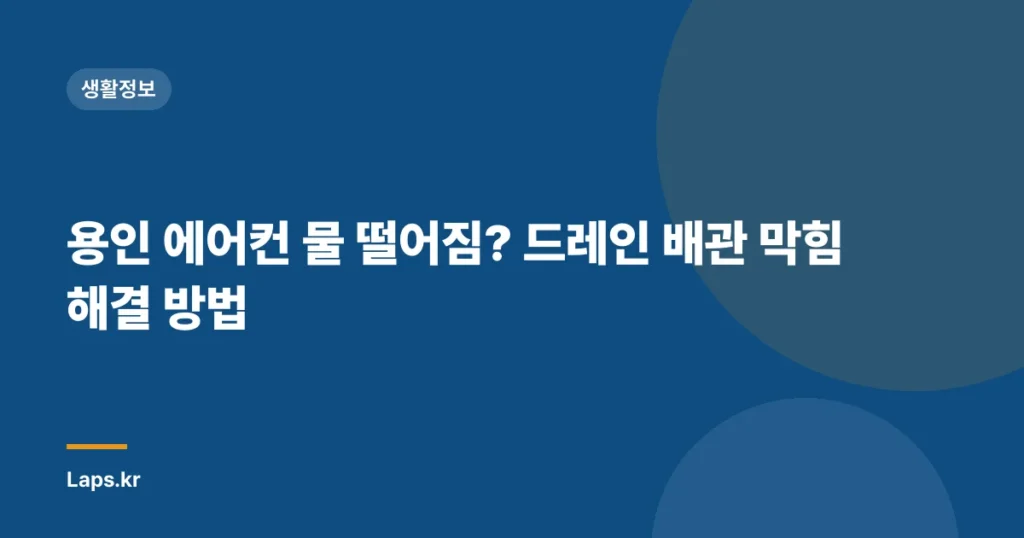 용인 에어컨 물 떨어짐? 드레인 배관 막힘 해결 방법