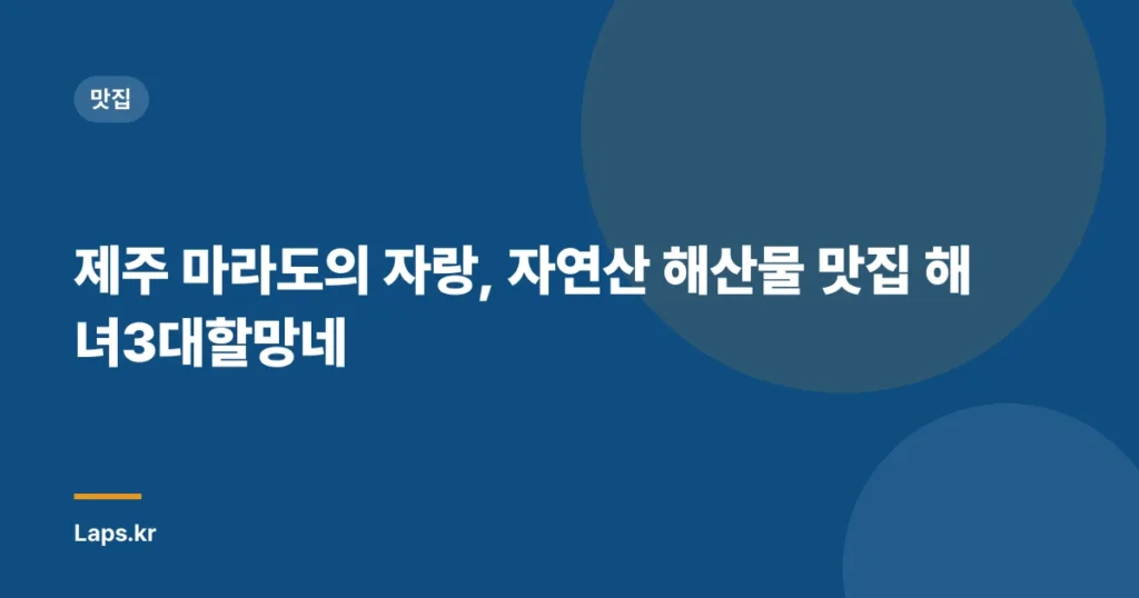 제주 마라도의 자랑, 자연산 해산물 맛집 해녀3대할망네