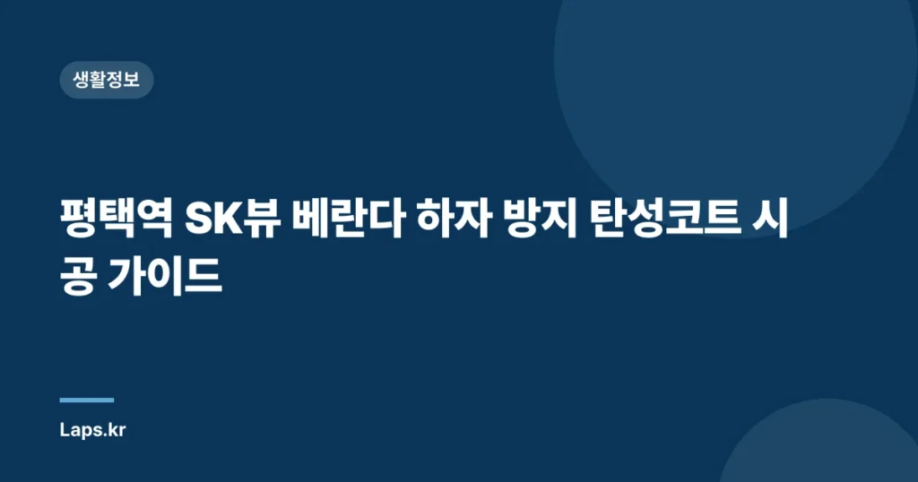 평택역 SK뷰 베란다 하자 방지 탄성코트 시공 가이드