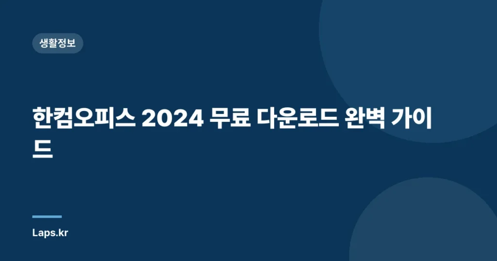 한컴오피스 2024 무료 다운로드 완벽 가이드