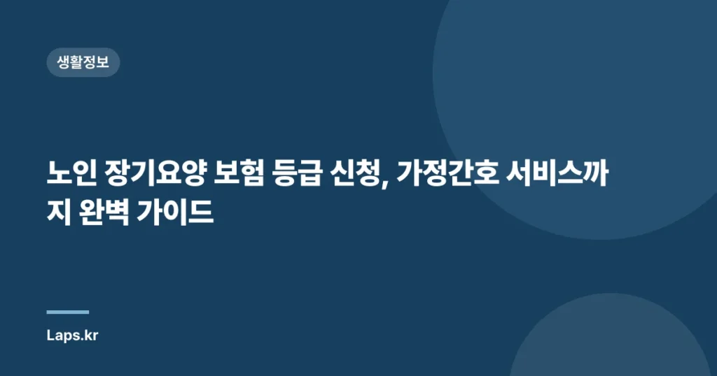 노인 장기요양 보험 등급 신청, 가정간호 서비스까지 완벽 가이드