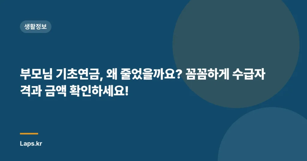 부모님 기초연금, 왜 줄었을까요? 꼼꼼하게 수급자격과 금액 확인하세요!