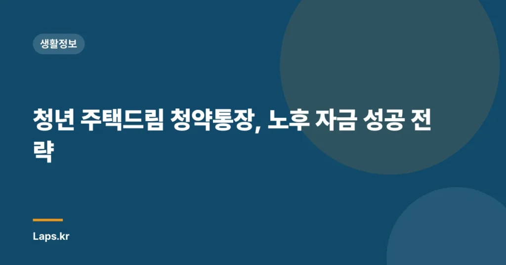 청년 주택드림 청약통장, 노후 자금 성공 전략