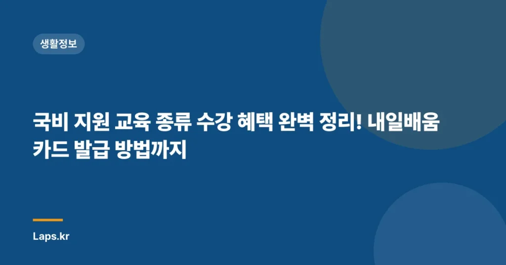 국비 지원 교육 종류 수강 혜택 완벽 정리! 내일배움카드 발급 방법까지